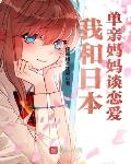 我和日本单亲妈妈谈恋爱